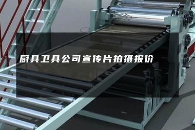 廚具衛(wèi)具公司宣傳片拍攝與自然科學(xué)研究結(jié)合的專業(yè)報(bào)價(jià)